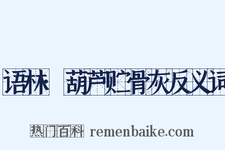 语林·葫芦贮骨灰反义词是什么意思的图片